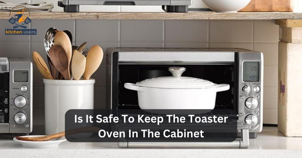 Is it safe to store a toaster oven in a cabinet