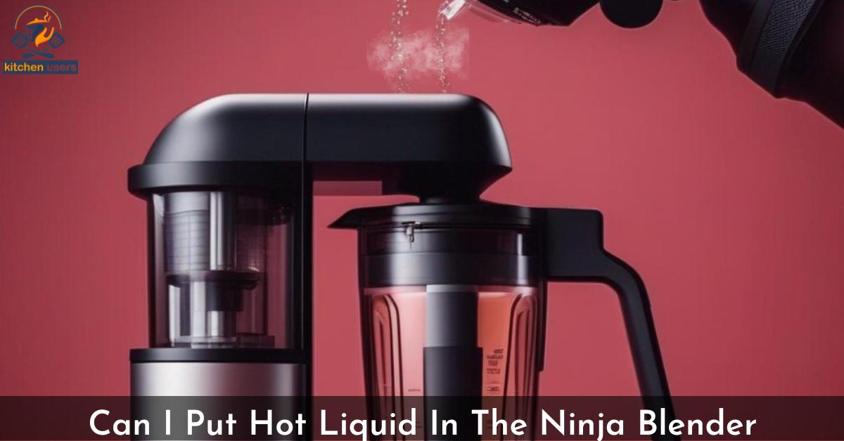 Can I Put Hot Liquid In The Ninja Blender