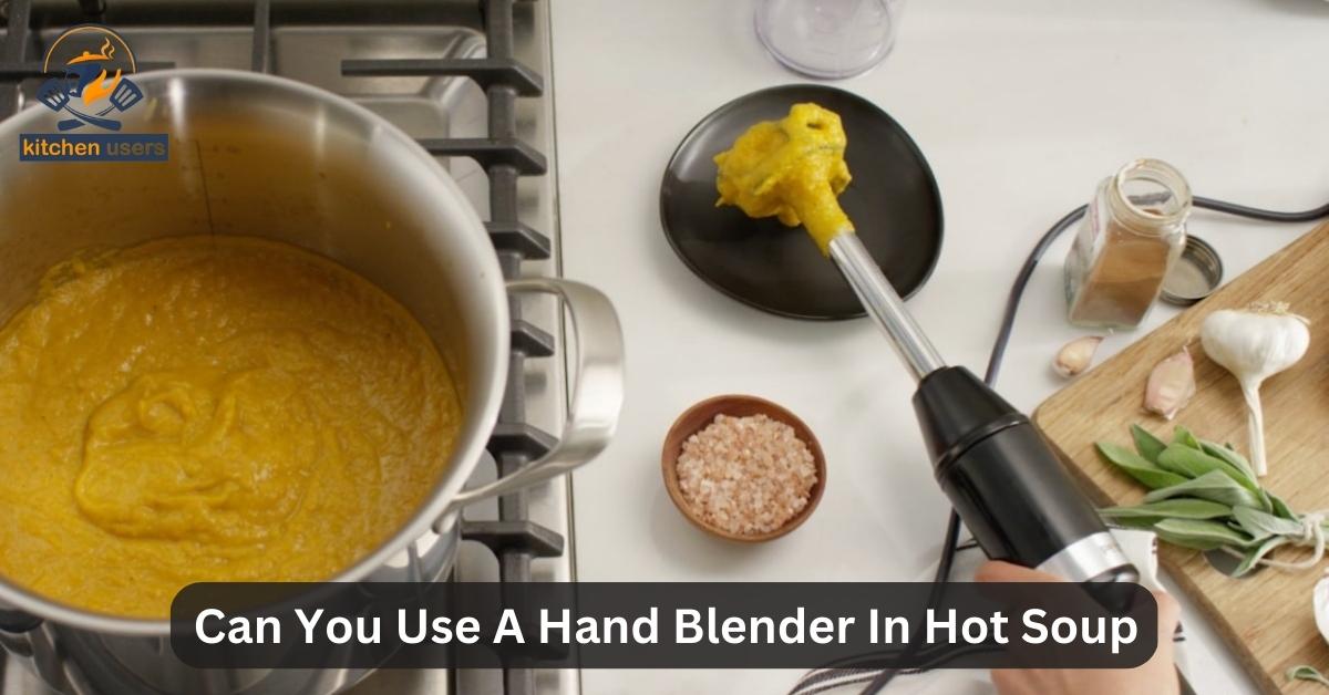 Can You Use A Hand Blender In Hot Soup