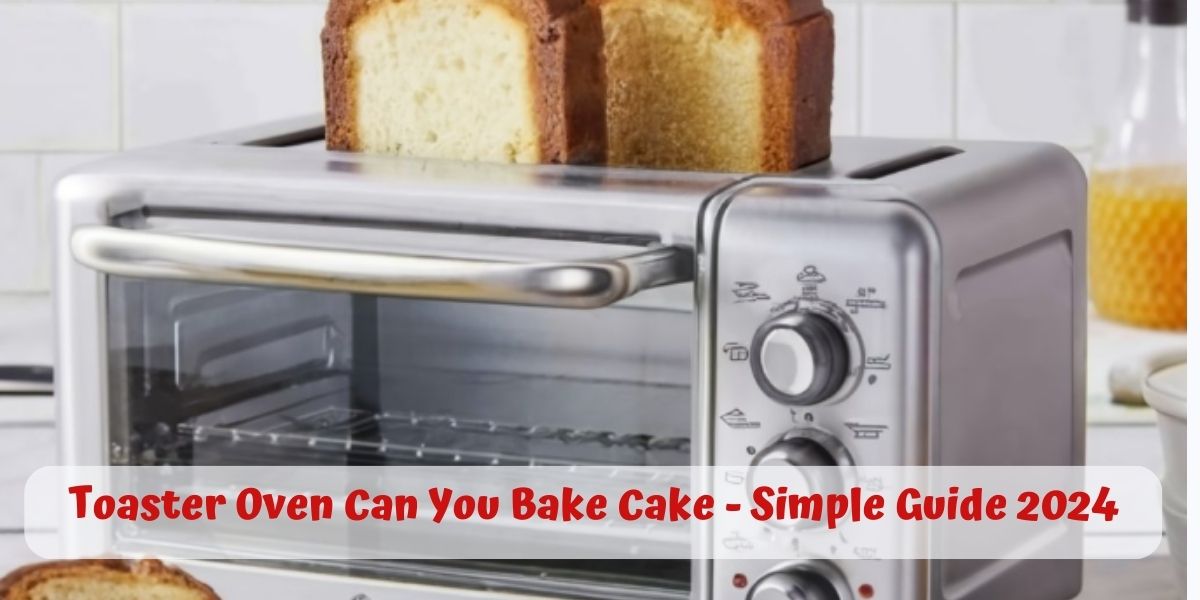 Describe on : Toaster Oven Can You Bake Cake - Simple Guide 2024