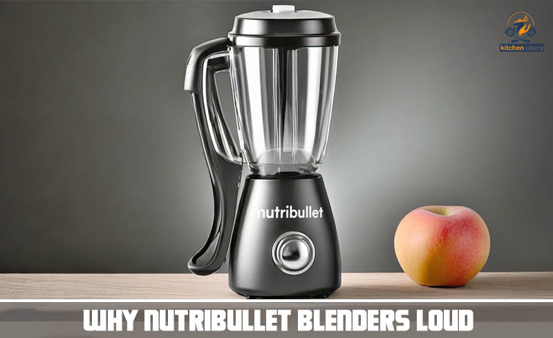 Why Nutribullet Blenders Loud