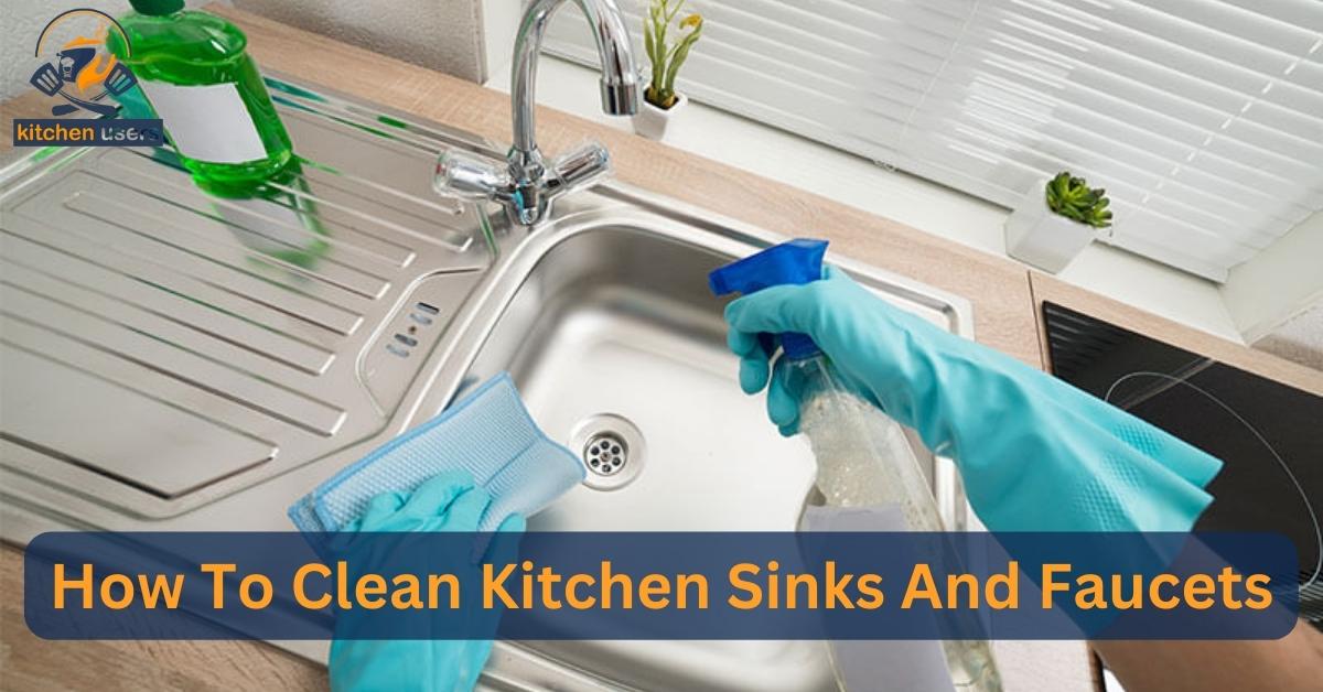 Tips For Cleaning Kitchen Sinks And Faucets [Unleashing Shine]