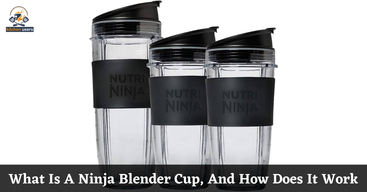 What Is A Ninja Blender Cup, And How Does It Work