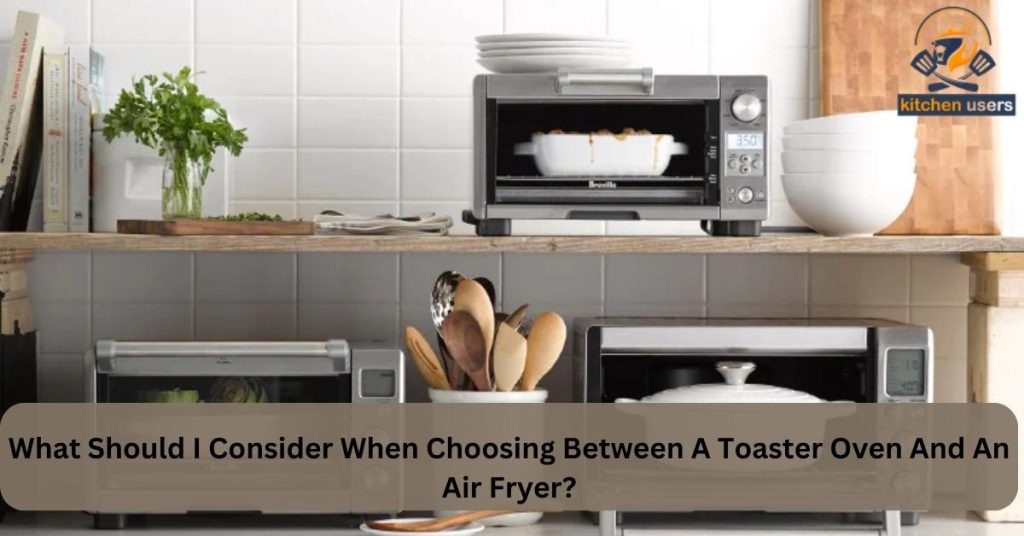 What Should I Consider When Choosing Between A Toaster Oven And An Air Fryer?