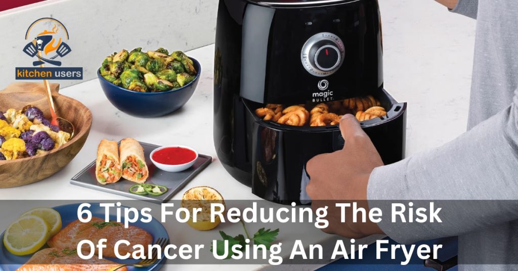 6 Tips For Reducing The Risk Of Cancer Using An Air Fryer