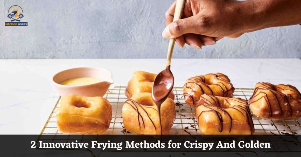 2 Innovative Frying Methods  for Crispy And Golden