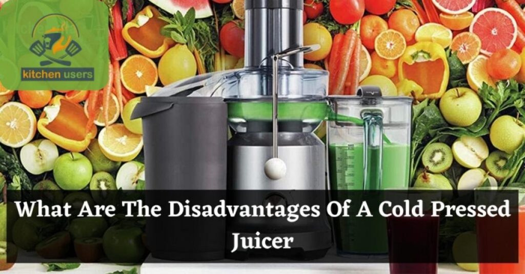 What Are The Disadvantages Of A Cold Pressed Juicer