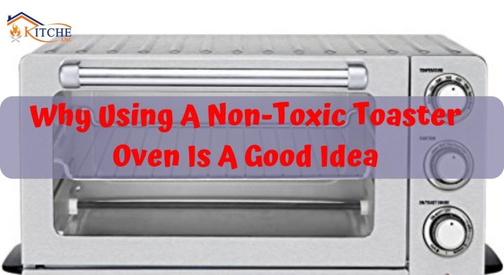 Explaining: Why Using A Non-Toxic Toaster Oven Is A Good Idea