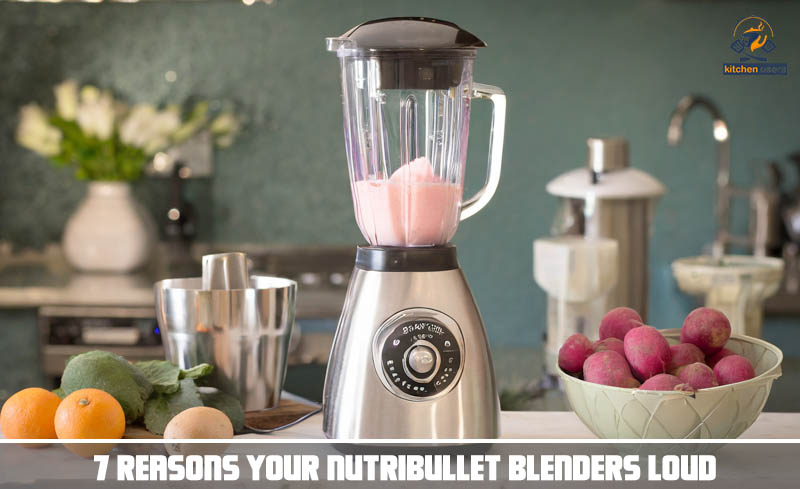 7 Reasons Your Nutribullet Blenders Loud