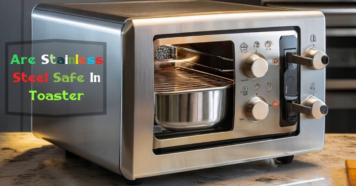 Are Stainless Steel Safe In Toaster