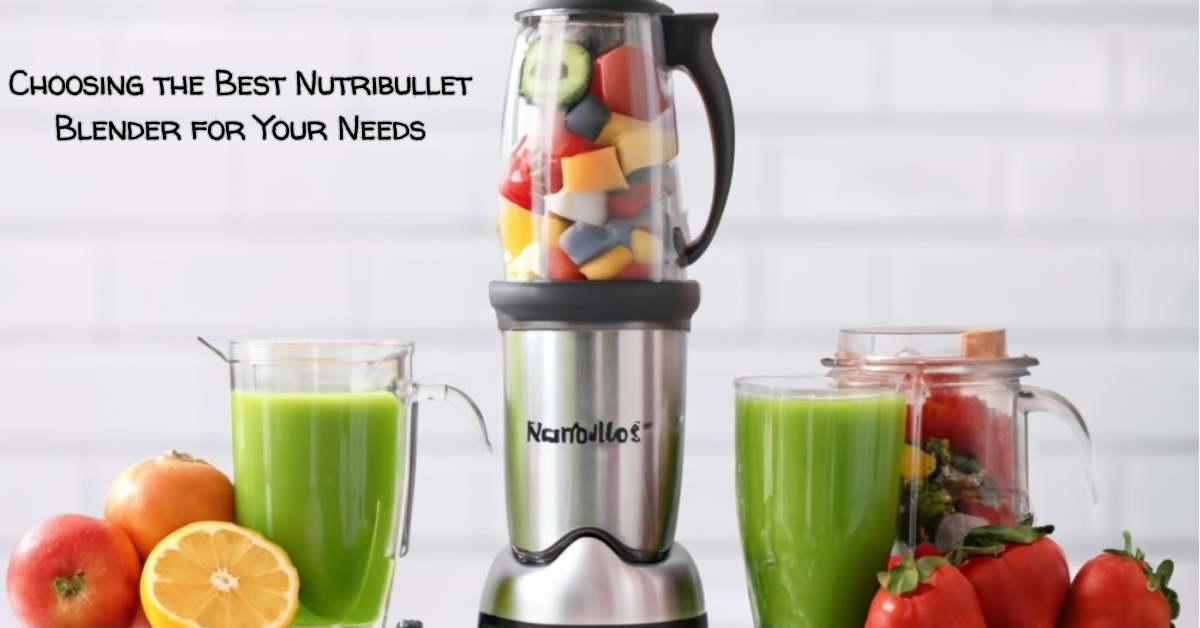 Choosing the Best Nutribullet Blender for Your Needs